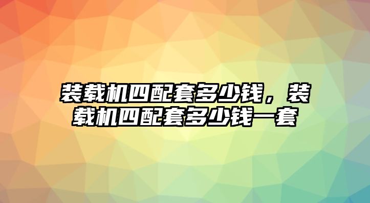 裝載機四配套多少錢，裝載機四配套多少錢一套