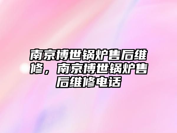 南京博世鍋爐售后維修，南京博世鍋爐售后維修電話