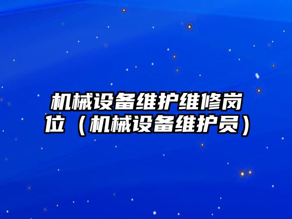 機械設(shè)備維護維修崗位（機械設(shè)備維護員）