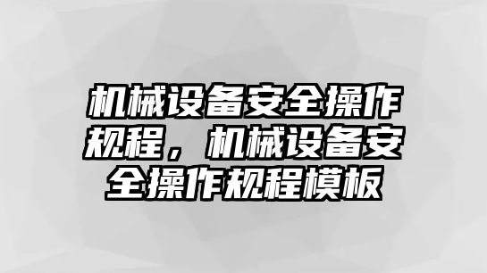 機械設(shè)備安全操作規(guī)程，機械設(shè)備安全操作規(guī)程模板