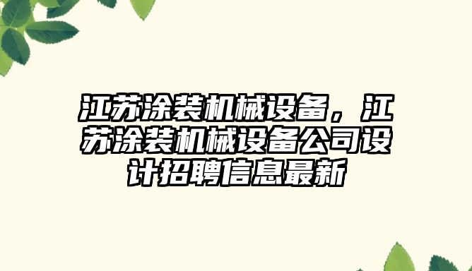 江蘇涂裝機械設(shè)備，江蘇涂裝機械設(shè)備公司設(shè)計招聘信息最新