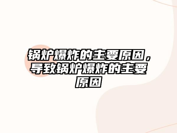 鍋爐爆炸的主要原因，導(dǎo)致鍋爐爆炸的主要原因