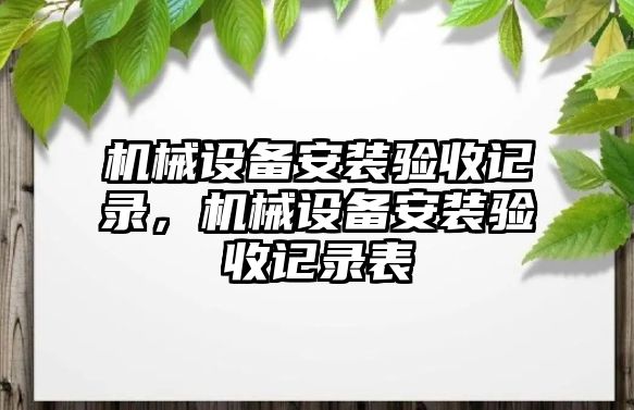 機械設(shè)備安裝驗收記錄，機械設(shè)備安裝驗收記錄表