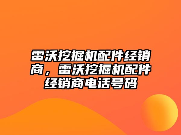 雷沃挖掘機配件經(jīng)銷商，雷沃挖掘機配件經(jīng)銷商電話號碼