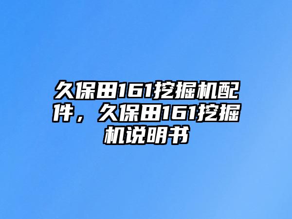 久保田161挖掘機配件，久保田161挖掘機說明書