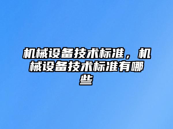 機(jī)械設(shè)備技術(shù)標(biāo)準(zhǔn)，機(jī)械設(shè)備技術(shù)標(biāo)準(zhǔn)有哪些