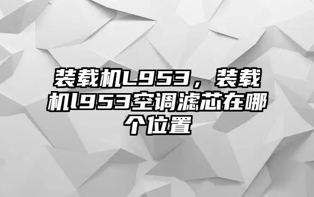 裝載機L953，裝載機l953空調濾芯在哪個位置