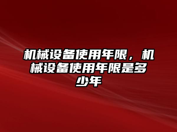 機械設(shè)備使用年限，機械設(shè)備使用年限是多少年