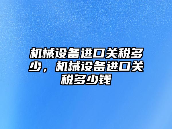 機械設備進口關稅多少，機械設備進口關稅多少錢