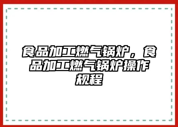 食品加工燃?xì)忮仩t，食品加工燃?xì)忮仩t操作規(guī)程