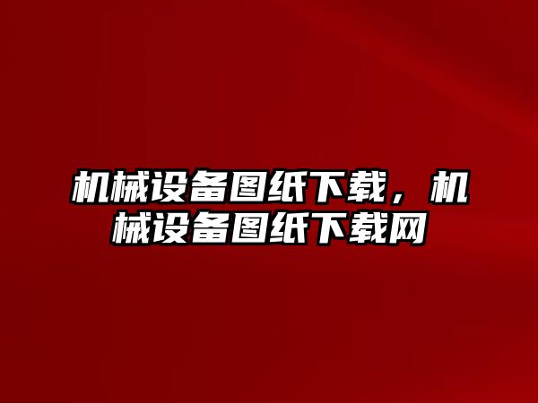 機械設備圖紙下載，機械設備圖紙下載網(wǎng)