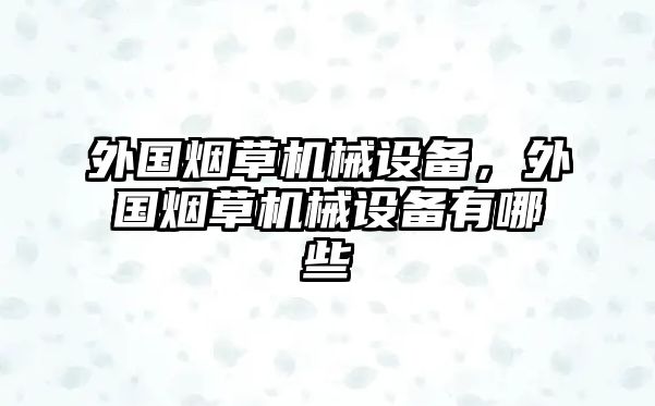 外國煙草機(jī)械設(shè)備，外國煙草機(jī)械設(shè)備有哪些