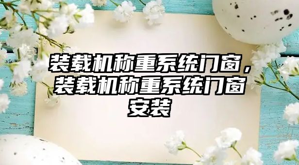 裝載機稱重系統(tǒng)門窗，裝載機稱重系統(tǒng)門窗安裝