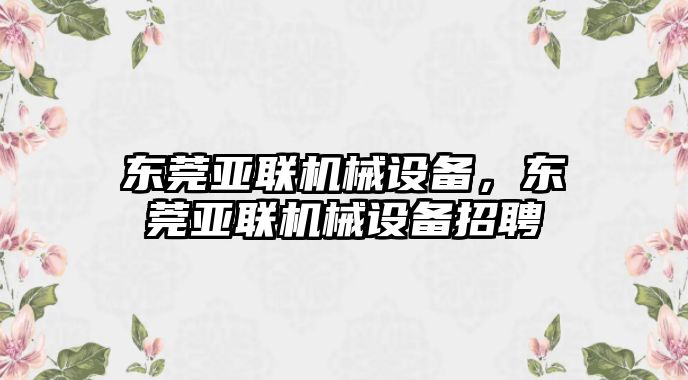 東莞亞聯機械設備，東莞亞聯機械設備招聘