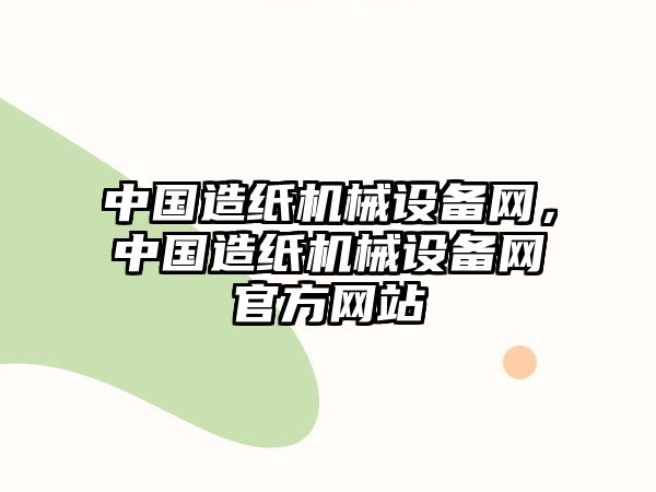 中國(guó)造紙機(jī)械設(shè)備網(wǎng)，中國(guó)造紙機(jī)械設(shè)備網(wǎng)官方網(wǎng)站