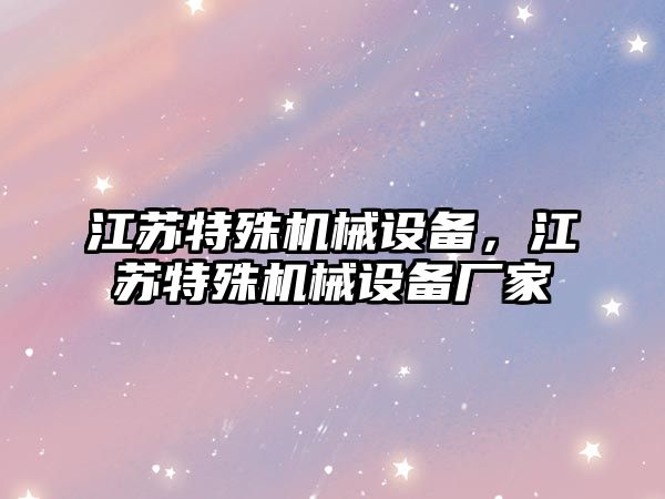 江蘇特殊機械設備，江蘇特殊機械設備廠家