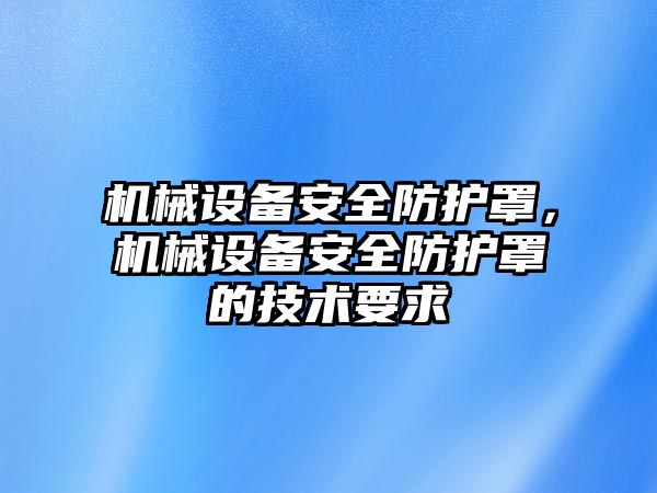 機械設備安全防護罩，機械設備安全防護罩的技術(shù)要求