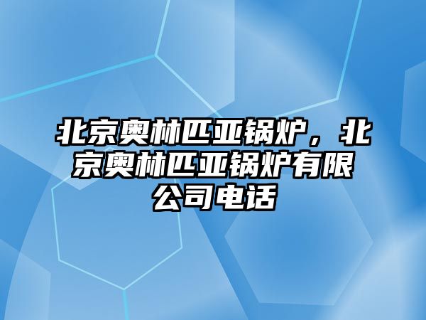 北京奧林匹亞鍋爐，北京奧林匹亞鍋爐有限公司電話