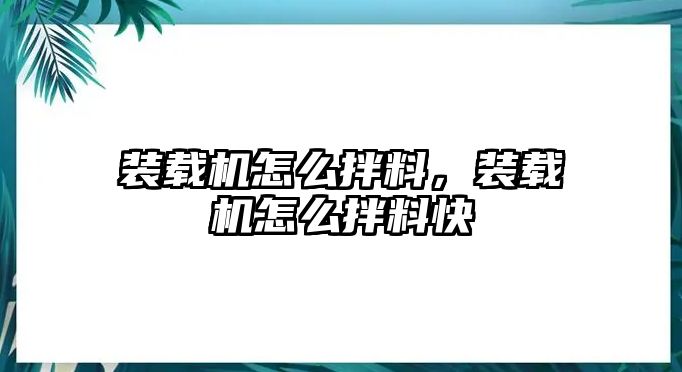 裝載機(jī)怎么拌料，裝載機(jī)怎么拌料快