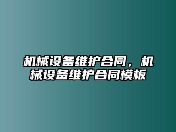 機(jī)械設(shè)備維護(hù)合同，機(jī)械設(shè)備維護(hù)合同模板