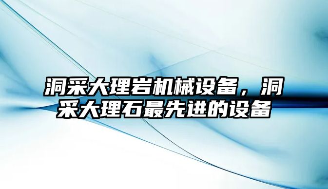 洞采大理巖機械設(shè)備，洞采大理石最先進的設(shè)備