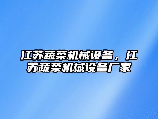 江蘇蔬菜機(jī)械設(shè)備，江蘇蔬菜機(jī)械設(shè)備廠家