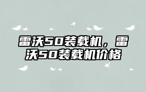 雷沃50裝載機，雷沃50裝載機價格