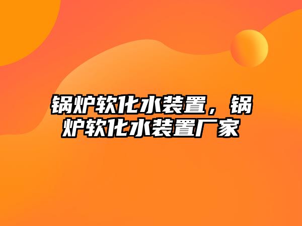 鍋爐軟化水裝置，鍋爐軟化水裝置廠家