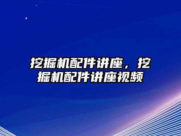 挖掘機(jī)配件講座，挖掘機(jī)配件講座視頻