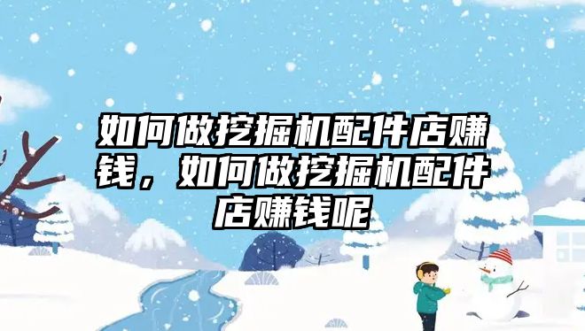 如何做挖掘機配件店賺錢，如何做挖掘機配件店賺錢呢