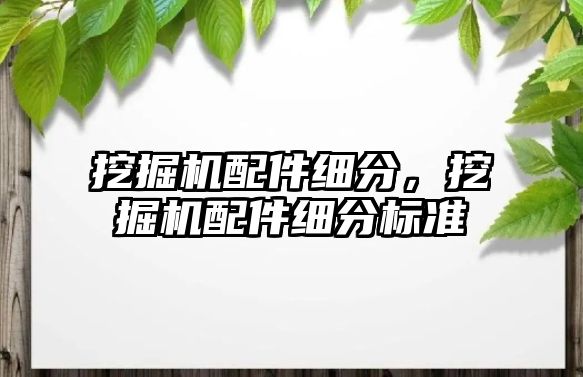 挖掘機配件細分，挖掘機配件細分標準