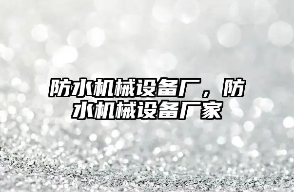 防水機械設(shè)備廠，防水機械設(shè)備廠家