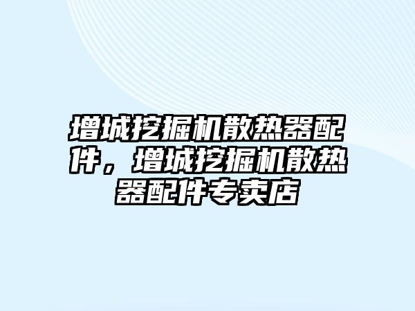 增城挖掘機散熱器配件，增城挖掘機散熱器配件專賣店