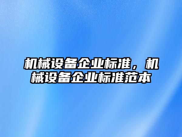 機械設(shè)備企業(yè)標(biāo)準(zhǔn)，機械設(shè)備企業(yè)標(biāo)準(zhǔn)范本