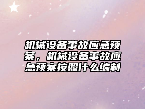 機械設備事故應急預案，機械設備事故應急預案按照什么編制