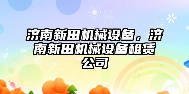 濟南新田機械設(shè)備，濟南新田機械設(shè)備租賃公司