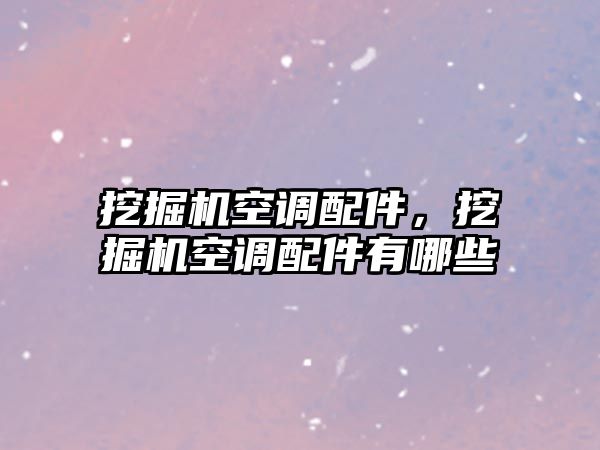 挖掘機空調配件，挖掘機空調配件有哪些