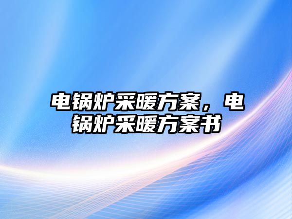 電鍋爐采暖方案，電鍋爐采暖方案書(shū)