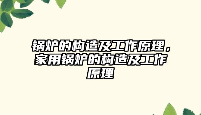 鍋爐的構(gòu)造及工作原理，家用鍋爐的構(gòu)造及工作原理