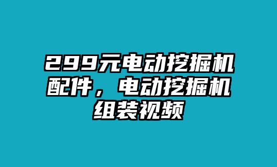 299元電動挖掘機配件，電動挖掘機組裝視頻