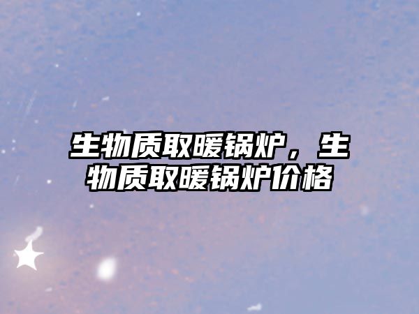 生物質(zhì)取暖鍋爐，生物質(zhì)取暖鍋爐價(jià)格