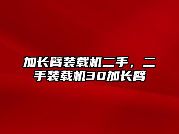 加長臂裝載機二手，二手裝載機30加長臂