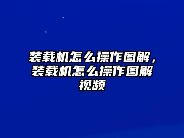 裝載機(jī)怎么操作圖解，裝載機(jī)怎么操作圖解視頻