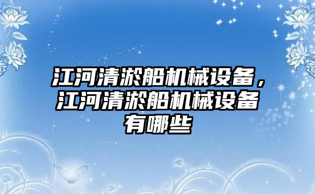 江河清淤船機械設(shè)備，江河清淤船機械設(shè)備有哪些