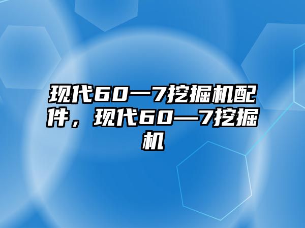 現(xiàn)代60一7挖掘機(jī)配件，現(xiàn)代60—7挖掘機(jī)