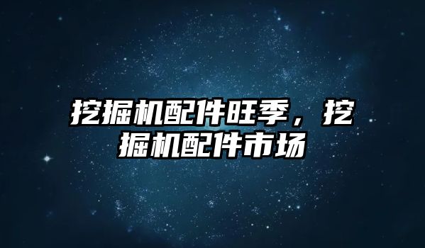 挖掘機配件旺季，挖掘機配件市場