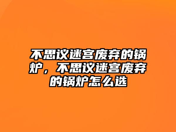 不思議迷宮廢棄的鍋爐，不思議迷宮廢棄的鍋爐怎么選