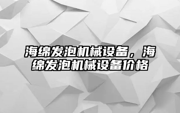 海綿發(fā)泡機械設備，海綿發(fā)泡機械設備價格