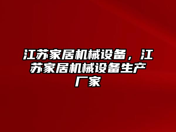 江蘇家居機(jī)械設(shè)備，江蘇家居機(jī)械設(shè)備生產(chǎn)廠家