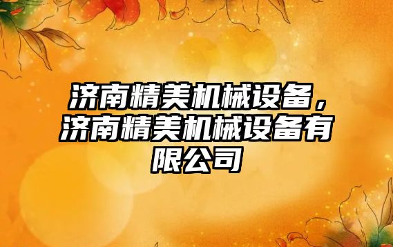 濟南精美機械設(shè)備，濟南精美機械設(shè)備有限公司